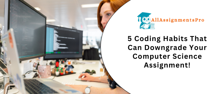 5 Coding Habits That Can Downgrade Your Computer Science Assignments