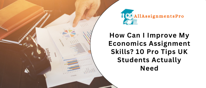 How Can I Improve My Economics Assignment Skills? 10 Pro Tips UK Students Actually Need