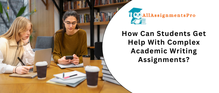 How Can Students Get Help With Complex Academic Writing Assignments?