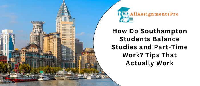 How Do Southampton Students Balance Studies and Part-Time Work? Tips That Actually Work
