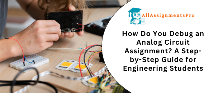How Do You Debug an Analog Circuit Assignment? A Step-by-Step Guide for Engineering Students