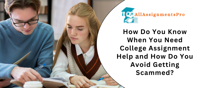 How Do You Know When You Need College Assignment Help and How Do You Avoid Getting Scammed?