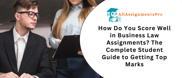 How Do You Score Well in Business Law Assignments? The Complete Student Guide to Getting Top Marks