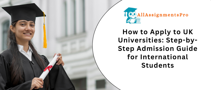 How to Apply to UK Universities: Step-by-Step Admission Guide for International Students