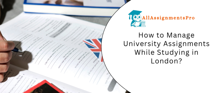 How to Manage University Assignments While Studying in London?