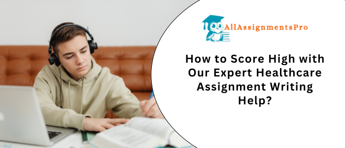 How to Score High with Our Expert Healthcare Assignment Writing Helped