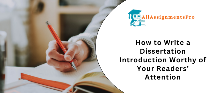 How to Write a Dissertation Introduction Worthy of Your Readers’ Attentio