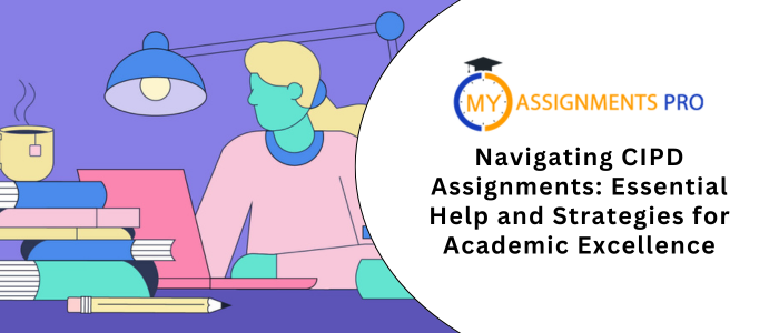 Navigating CIPD Assignments: Essential Help and Strategies for Academic Excellence