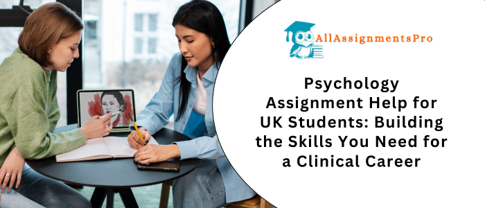 Psychology Assignment Help for UK Students: Building the Skills You Need for a Clinical Career