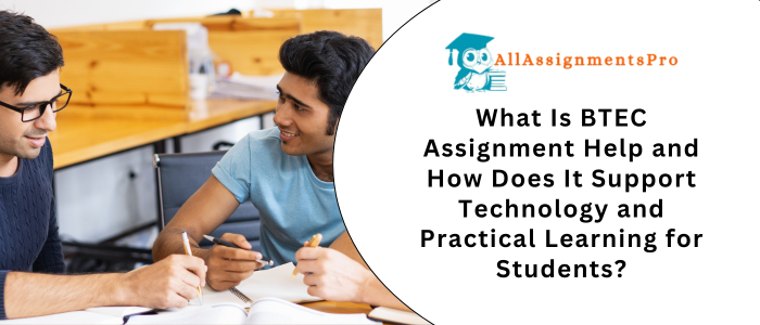 What Is BTEC Assignment Help and How Does It Support Technology and Practical Learning for Students?