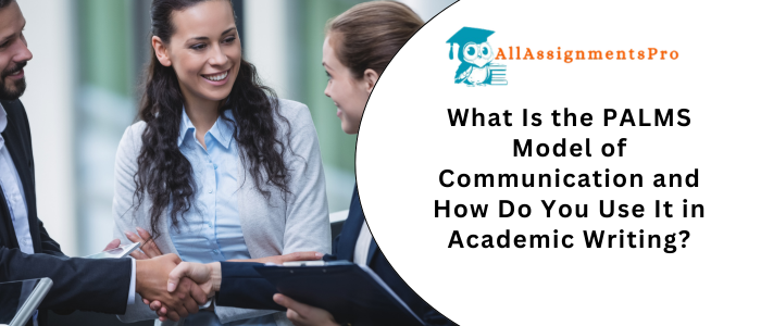 What Is the PALMS Model of Communication and How Do You Use It in Academic Writing?