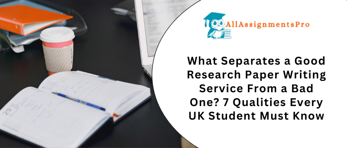 What Separates a Good Research Paper Writing Service From a Bad One? 7 Qualities Every UK Student Must Know