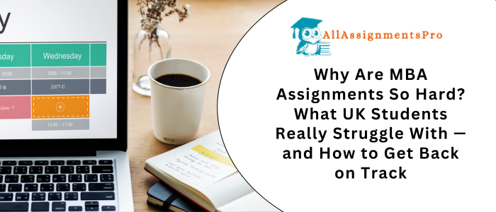 Why Are MBA Assignments So Hard? What UK Students Really Struggle With — and How to Get Back on Track