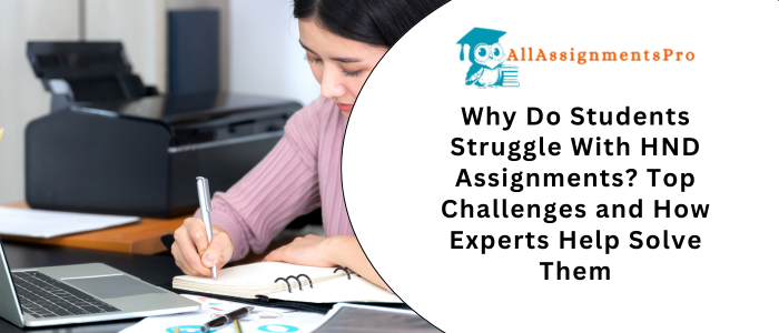 Why Do Students Struggle With HND Assignments? Top Challenges and How Experts Help Solve Them
