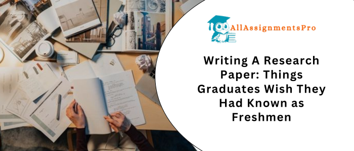 Writing A Research Paper: Things Graduates Wish They Had Known as Freshmens