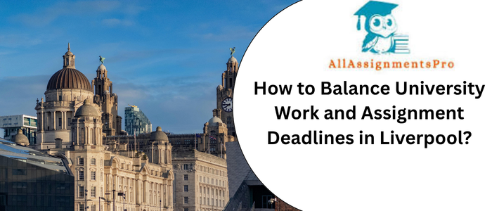 How to Balance University Work and Assignment Deadlines in Liverpool?